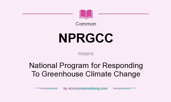 What does NPRGCC mean? It stands for National Program for Responding To Greenhouse Climate Change