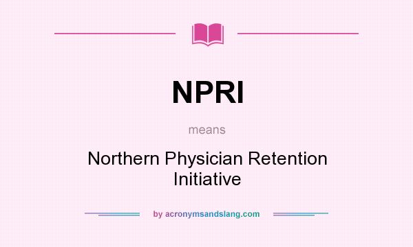 What does NPRI mean? It stands for Northern Physician Retention Initiative