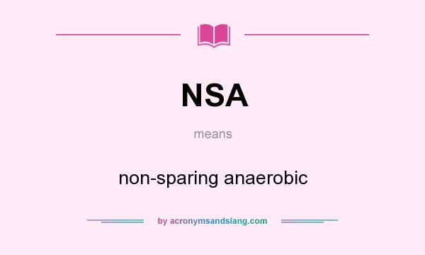 What does NSA mean? It stands for non-sparing anaerobic