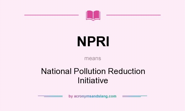 What does NPRI mean? It stands for National Pollution Reduction Initiative