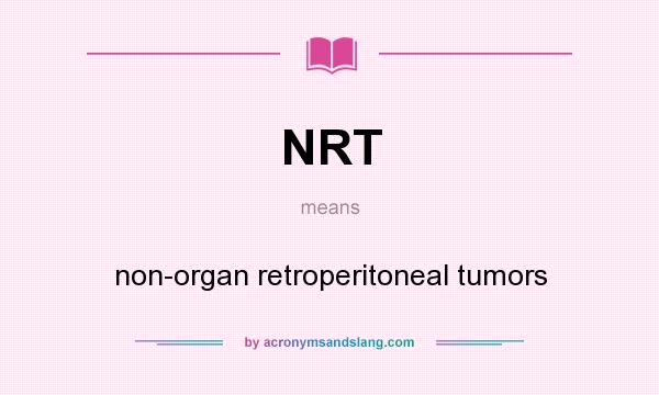 What does NRT mean? It stands for non-organ retroperitoneal tumors