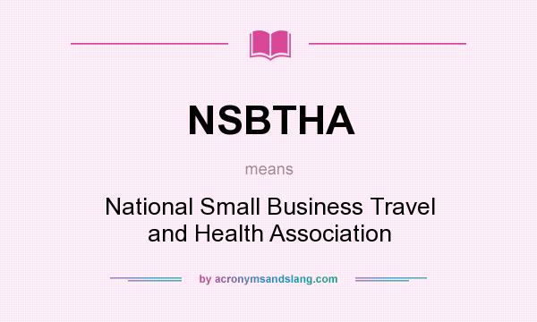 What does NSBTHA mean? It stands for National Small Business Travel and Health Association