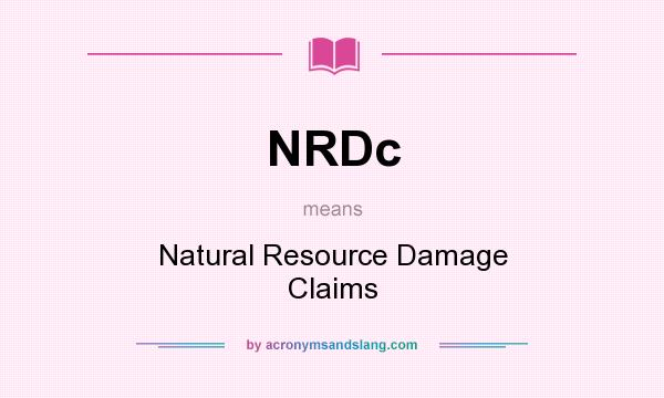 What does NRDc mean? It stands for Natural Resource Damage Claims