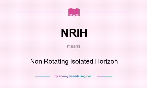 What does NRIH mean? It stands for Non Rotating Isolated Horizon