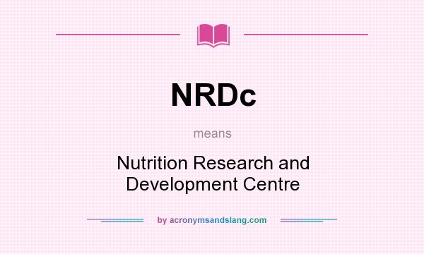 What does NRDc mean? It stands for Nutrition Research and Development Centre
