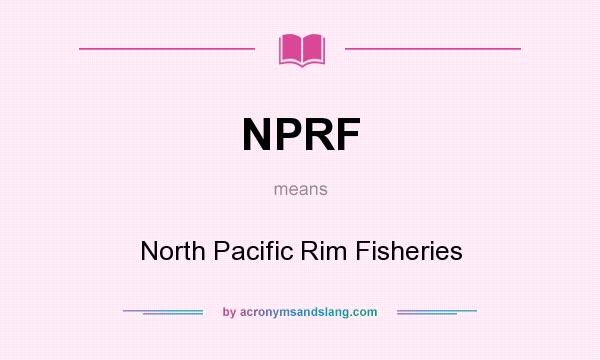 What does NPRF mean? It stands for North Pacific Rim Fisheries