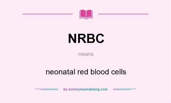 What does NRBC mean? It stands for neonatal red blood cells