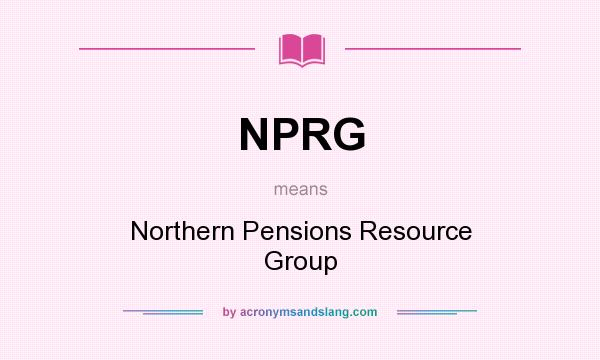 What does NPRG mean? It stands for Northern Pensions Resource Group