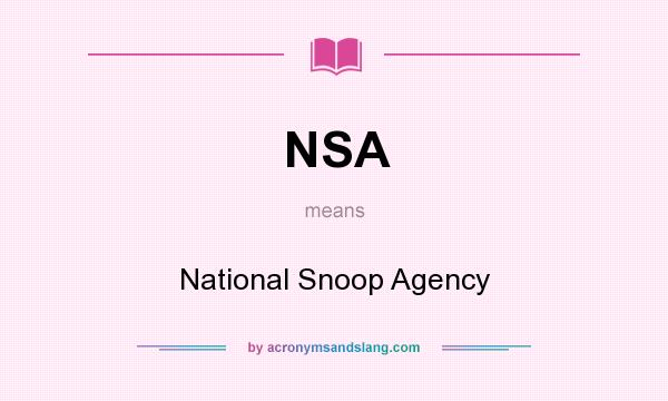 What does NSA mean? It stands for National Snoop Agency