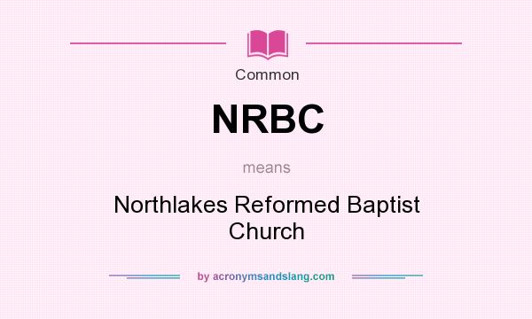 What does NRBC mean? It stands for Northlakes Reformed Baptist Church