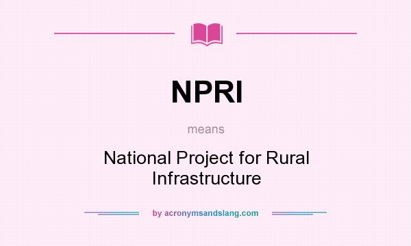 What does NPRI mean? It stands for National Project for Rural Infrastructure