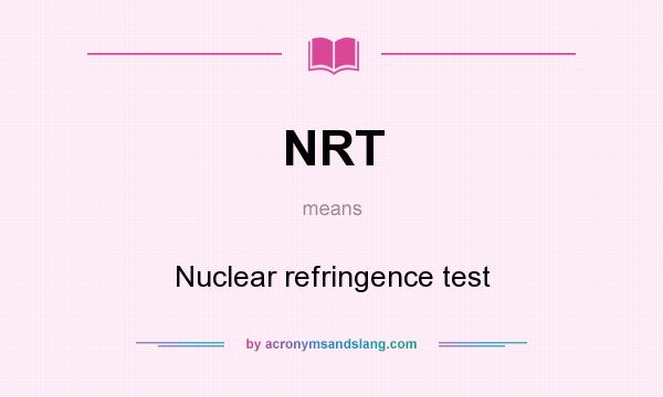 What does NRT mean? It stands for Nuclear refringence test