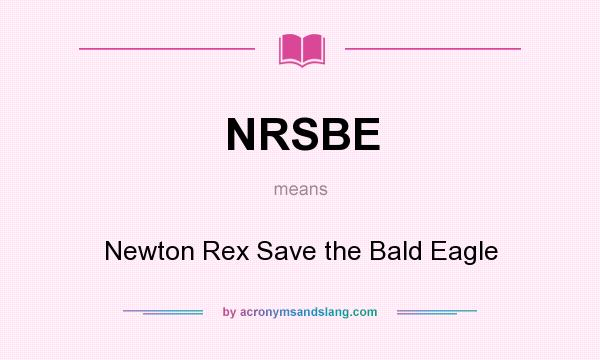 What does NRSBE mean? It stands for Newton Rex Save the Bald Eagle
