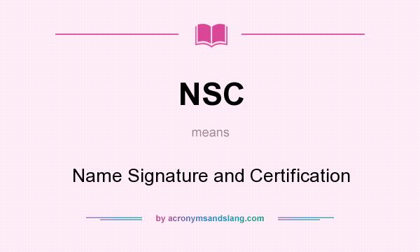 What does NSC mean? It stands for Name Signature and Certification