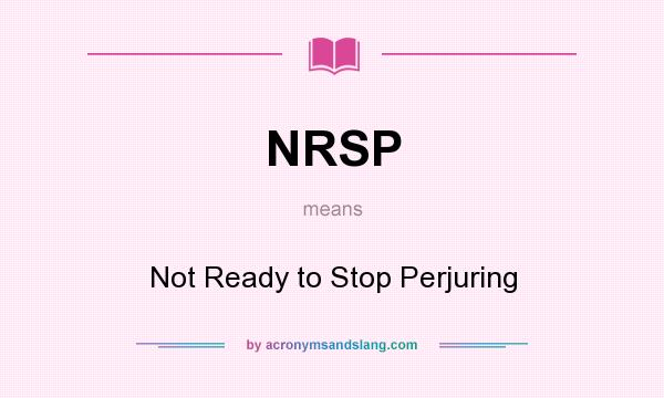What does NRSP mean? It stands for Not Ready to Stop Perjuring