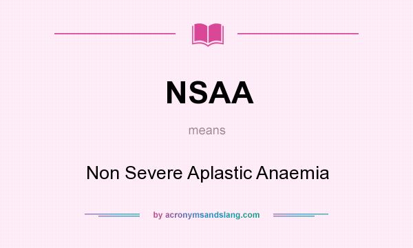 What does NSAA mean? It stands for Non Severe Aplastic Anaemia