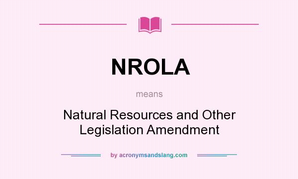 What does NROLA mean? It stands for Natural Resources and Other Legislation Amendment