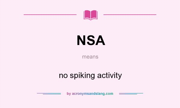 What does NSA mean? It stands for no spiking activity