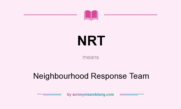 What does NRT mean? It stands for Neighbourhood Response Team