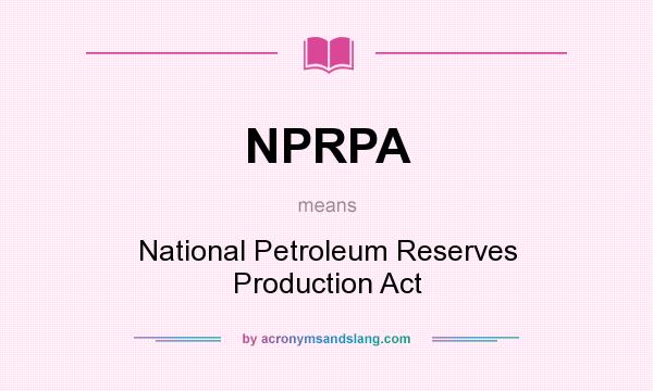 What does NPRPA mean? It stands for National Petroleum Reserves Production Act