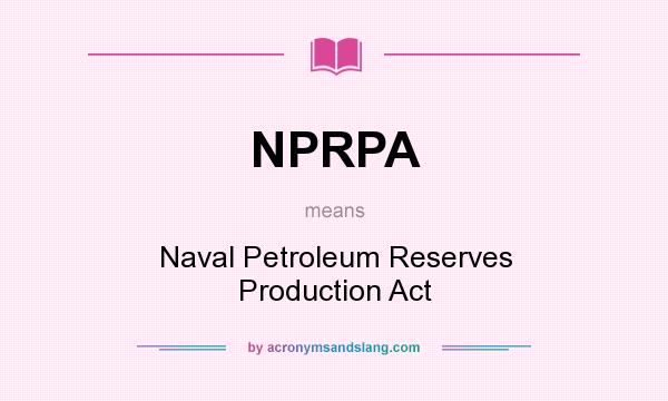 What does NPRPA mean? It stands for Naval Petroleum Reserves Production Act