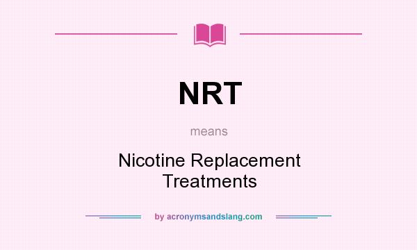 What does NRT mean? It stands for Nicotine Replacement Treatments