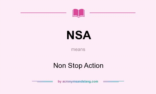 What does NSA mean? It stands for Non Stop Action
