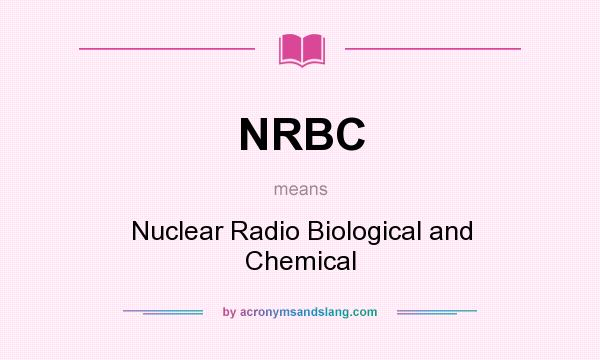 What does NRBC mean? It stands for Nuclear Radio Biological and Chemical