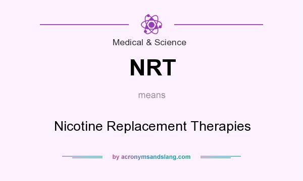 What does NRT mean? It stands for Nicotine Replacement Therapies