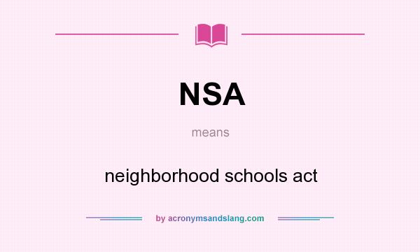 What does NSA mean? It stands for neighborhood schools act