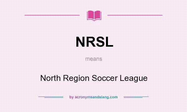 What does NRSL mean? It stands for North Region Soccer League