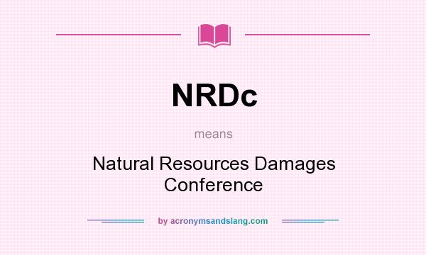 What does NRDc mean? It stands for Natural Resources Damages Conference