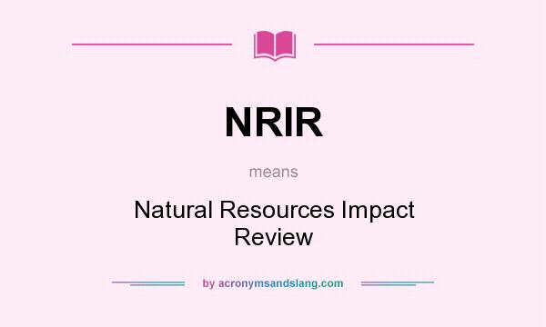 What does NRIR mean? It stands for Natural Resources Impact Review