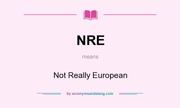 What does NRE mean? It stands for Not Really European