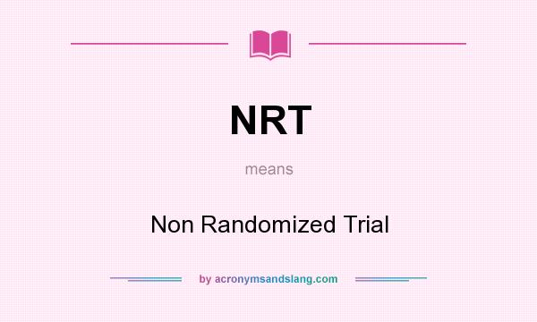 What does NRT mean? It stands for Non Randomized Trial