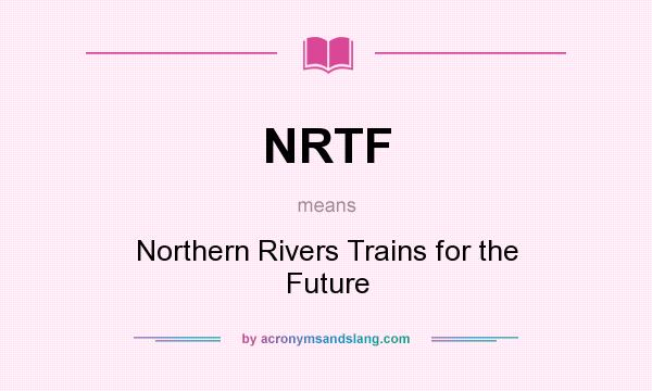 What does NRTF mean? It stands for Northern Rivers Trains for the Future