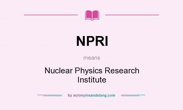 What does NPRI mean? It stands for Nuclear Physics Research Institute