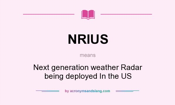 What does NRIUS mean? It stands for Next generation weather Radar being deployed In the US