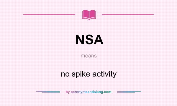 What does NSA mean? It stands for no spike activity