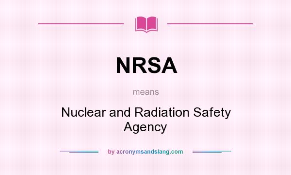 What does NRSA mean? It stands for Nuclear and Radiation Safety Agency