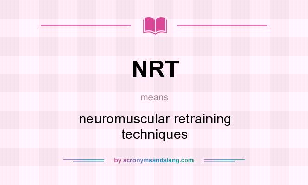 What does NRT mean? It stands for neuromuscular retraining techniques
