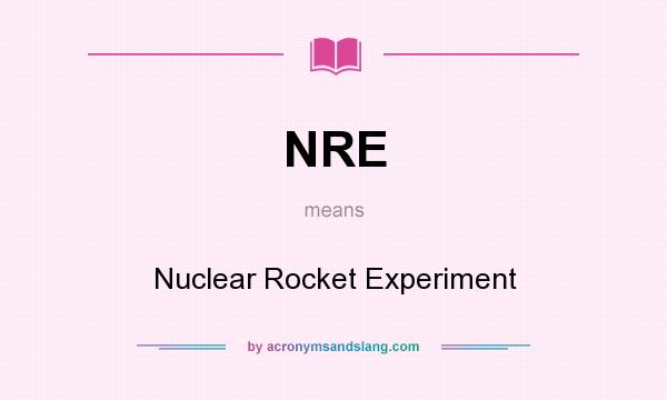 What does NRE mean? It stands for Nuclear Rocket Experiment