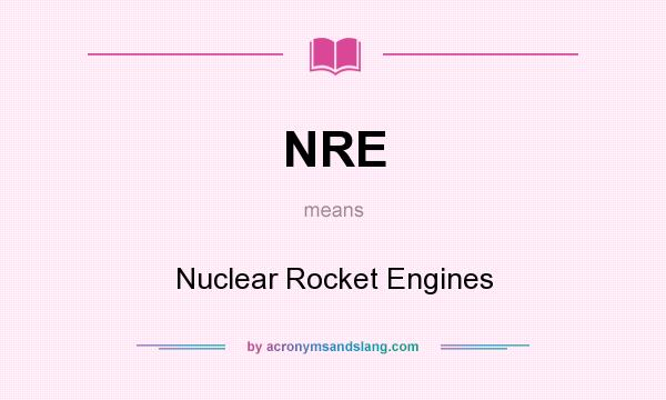 What does NRE mean? It stands for Nuclear Rocket Engines
