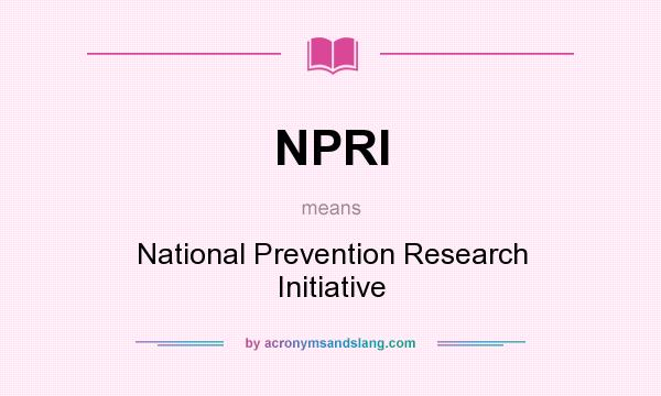 What does NPRI mean? It stands for National Prevention Research Initiative