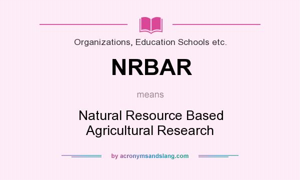 What does NRBAR mean? It stands for Natural Resource Based Agricultural Research