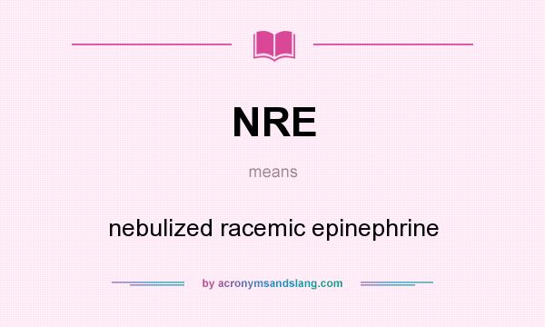 What does NRE mean? It stands for nebulized racemic epinephrine
