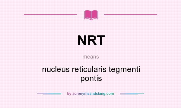 What does NRT mean? It stands for nucleus reticularis tegmenti pontis