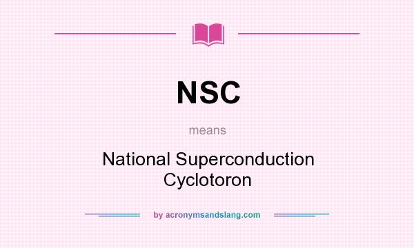 What does NSC mean? It stands for National Superconduction Cyclotoron