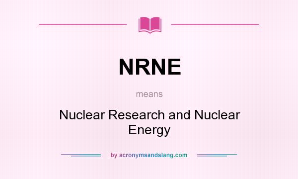 What does NRNE mean? It stands for Nuclear Research and Nuclear Energy