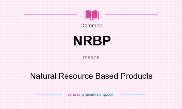 What does NRBP mean? It stands for Natural Resource Based Products